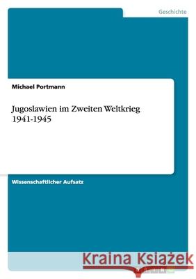 Jugoslawien im Zweiten Weltkrieg 1941-1945 Michael Portmann 9783638802451 Grin Verlag - książka