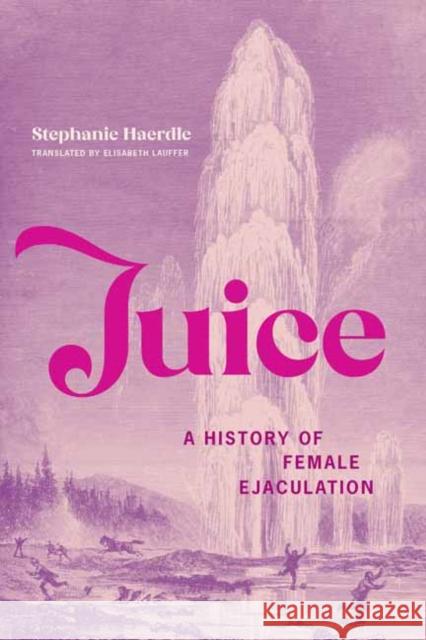 Juice: A History of Female Ejaculation Stephanie Haerdle Elisabeth Lauffer 9780262048514 MIT Press - książka