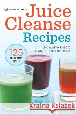 Juice Cleanse Recipes: Juicing Detox Plans to Revitalize Health and Energy    9781623153977 Mendocino Press - książka