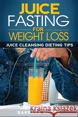 Juice Fasting For Weight Loss: Juice Cleansing Dieting Tips Moore, Barbara 9781490532295 Createspace - książka