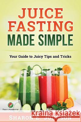 Juice Fasting Made Simple: Your Guide to Juicy Tips and Tricks Sharon E. Johnson 9781539857556 Createspace Independent Publishing Platform - książka