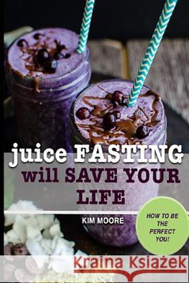 Juice Fasting Will Save Your Life Kim Moore 9781092337496 Independently Published - książka