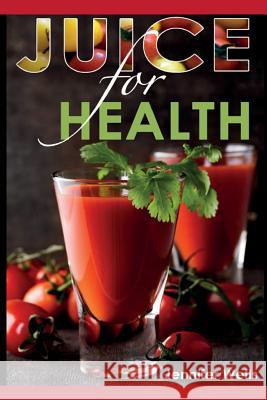 Juice for Health: Juice Fasting for Health and Wellness Jennifer Wells 9781500190262 Createspace - książka