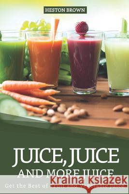 Juice, Juice and more Juice: Get the Best of Fruit and Vegetable Juice Heston Brown 9781096750871 Independently Published - książka