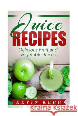 Juice Recipes: Delicious Fruit and Vegetable Juices. Kevin Kerr 9781508631149 Createspace - książka