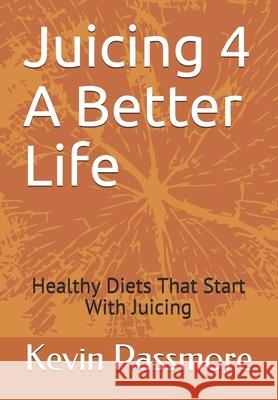 Juicing 4 A Better Life: Healthy Diets That Start With Juicing Kevin D. Passmore 9781671718708 Independently Published - książka