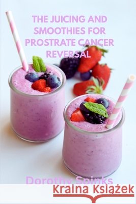 Juicing And Smoothie For Prostate Cancer Reversal: Simple Juices and Smoothies for Prostate Wellness Spinks, Dorothy 9798171398163 Independently Published - książka