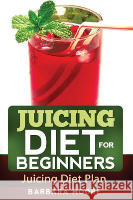 Juicing Diet For Beginners: Juicing Diet Plan Moore, Barbara 9781490533308 Createspace - książka