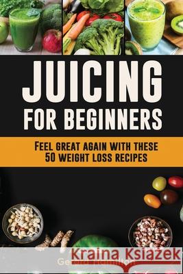 Juicing For Beginners: Feel Great Again With These 50 Weight Loss Juice Recipes! Gerard Hamilton 9781952772054 Semsoli - książka