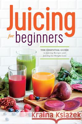 Juicing for Beginners: The Essential Guide to Juicing Recipes and Juicing for Weight Loss Rockridge Press 9781623152161 Rockridge Press - książka