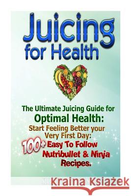 Juicing For Health: The Ultimate Juicing Guide for Optimal Health: Start Feeling Better your Very First Day: 100+ Easy To Follow Nutribull Michelson, Sione 9781516861378 Createspace - książka