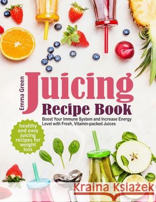 Juicing Recipe Book: Healthy and Easy Juicing Recipes for Weight Loss. Boost Your Immune System and Increase Energy Level with Fresh, Vitam Emma Green 9781733447683 Pulsar Publishing - książka