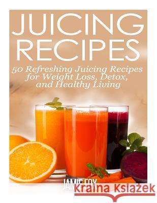 Juicing Recipes: 50 Refreshing Juicing Recipes for Weight Loss, Detox, and Healthy Living Jamie Fox 9781496139719 Createspace - książka