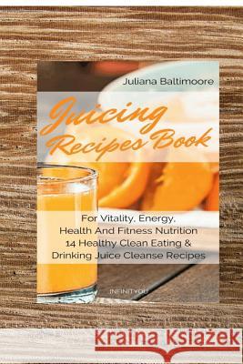 Juicing Recipes Book For Vitality, Energy, Health And Fitness Nutrition 14 Healthy Clean Eating & Drinking Juice Cleanse Recipes Baltimoore, Juliana 9783743996601 Infinityou - książka