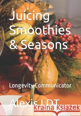Juicing Smoothies & Seasons: Longevity Communicator Alexis Ldt 9798494903518 Independently Published - książka