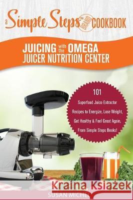 Juicing with the Omega Juicer Nutrition Center: A Simple Steps Brand Cookbook: 101 Superfood Juice Extractor Recipes to Energize, Lose Weight, Get Hea Susan Michel 9781692098896 Independently Published - książka