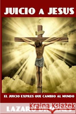 Juicio a Jesus: El juicio exprés que cambió al mundo Droznes, Lázaro 9781546563570 Createspace Independent Publishing Platform - książka