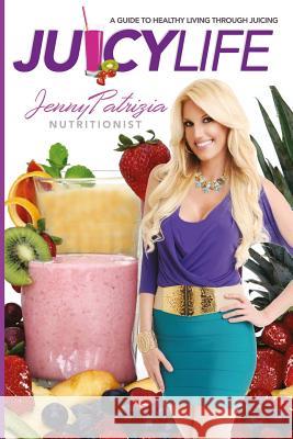 Juicy Life: A Guide to Healthy Living Through Juicing Jenny Patrizia 9781499512441 Createspace - książka