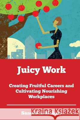 Juicy Work: Creating Fruitful Careers and Cultivating Nourishing Workplaces Sandra a. Mobley 9781482392203 Createspace - książka