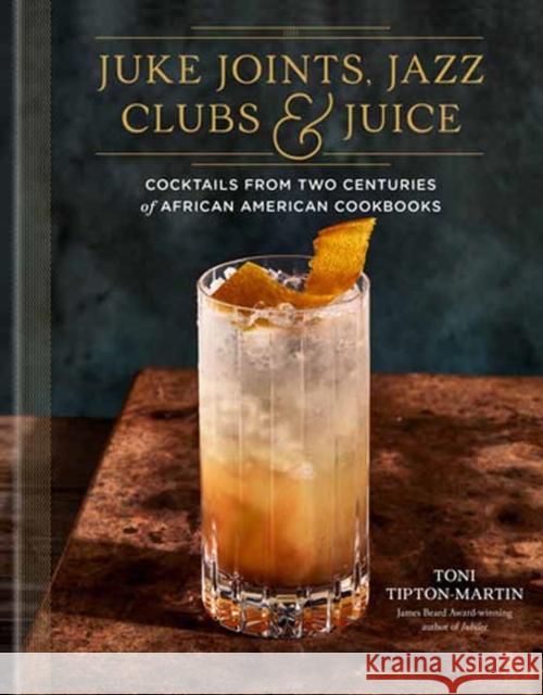 Juke Joints, Jazz Clubs, and Juice: A Cocktail Recipe Book: Cocktails from Two Centuries of African American Cookbooks Toni Tipton-Martin 9780593233825 Clarkson Potter Publishers - książka