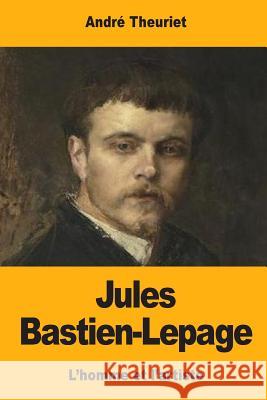 Jules Bastien-Lepage: L'homme et l'artiste Theuriet, Andre 9781545572696 Createspace Independent Publishing Platform - książka