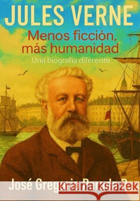 Jules Verne menos ficción, más humanidad: Una biografía diferente Parada R., José Gregorio 9781549971877 Independently Published - książka