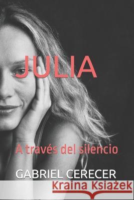 Julia: A traves del silencio Gabriel Cerecer   9798396970700 Independently Published - książka