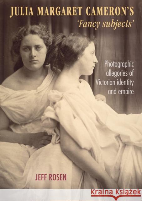 Julia Margaret Cameron's 'Fancy Subjects': Photographic Allegories of Victorian Identity and Empire Rosen, Jeffrey 9781784993177 Manchester University Press - książka