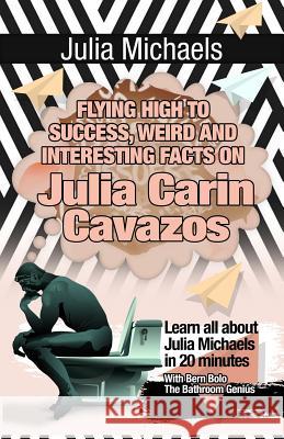 Julia Michaels: Flying High to Success, Weird and Interesting Facts on Julia Carin Cavazos! Bern Bolo 9781546762553 Createspace Independent Publishing Platform - książka