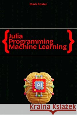 Julia Programming for Machine Learning: Smart Models, Fast Execution Foster, Mark 9798286069521 Independently Published - książka