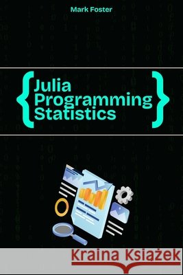 Julia Programming for Statistics: Statistical Methods and Applications Using Julia's Powerful Tools Foster, Mark 9798294016128 Independently Published - książka