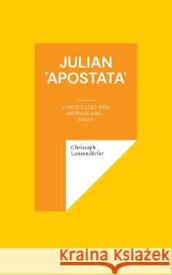 Julian 'Apostata': Von Pflicht und Müßiggang. Essay Christoph Lanzendörfer 9783755799580 Books on Demand - książka