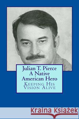 Julian T. Pierce - A Native American Hero: Keeping His Vision Alive Faith D. Yost 9781490909721 Createspace - książka