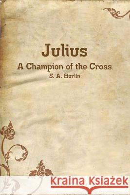 Julius, A Champion of the Cross S. A. Hurlin 9781312411814 Lulu.com - książka