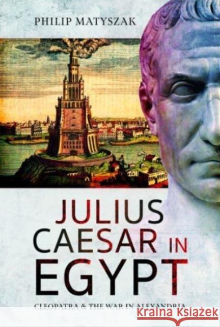 Julius Caesar in Egypt: Cleopatra and the War in Alexandria Philip Matyszak 9781399097369 Pen & Sword Books Ltd - książka