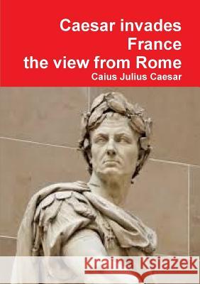 Julius Caesar invades France, the view from Rome Caius Julius Caesar 9781291487237 Lulu.com - książka