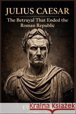 Julius Caesar: The Betrayal That Ended the Roman Republic Myers, Eva 9798255122394 Independently Published - książka