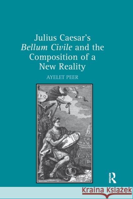 Julius Caesar's Bellum Civile and the Composition of a New Reality Ayelet Peer 9780367880583 Routledge - książka