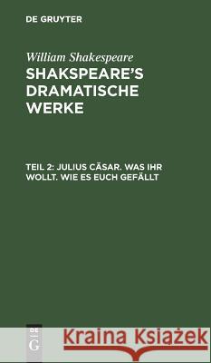 Julius Cäsar. Was Ihr wollt. Wie es euch gefällt William August Wilh Shakspeare Schlegel, William Shakespeare, August Wilhelm Schlegel, Ludwig Tieck 9783111038766 De Gruyter - książka