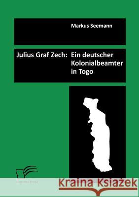 Julius Graf Zech: Ein deutscher Kolonialbeamter in Togo Seemann, Markus 9783842888166 Diplomica Verlag Gmbh - książka