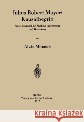 Julius Robert Mayers Kausalbegriff: Seine Geschichtliche Stellung, Auswirkung Und Bedeutung Mittasch, Alwin 9783642940385 Springer - książka