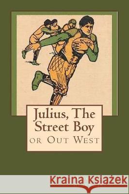 Julius, The Street Boy: or Out West Alger, Horatio, Jr. 9781975769925 Createspace Independent Publishing Platform - książka