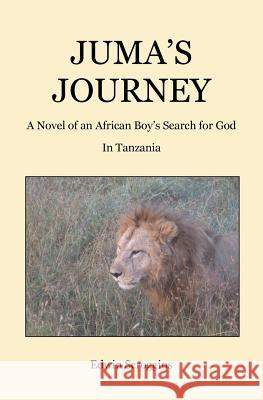 Juma's Journey: A Novel of an African Boy's Search for God in Tanzania Edwin Scroggins 9781492711148 Createspace - książka