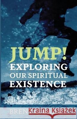 Jump! Exploring Our Spiritual Existence Brent D. Bailey 9781666738612 Resource Publications (CA) - książka