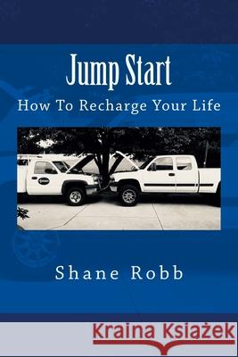 Jump Start: How To Recharge Your Life Shane Robb 9781725686601 Createspace Independent Publishing Platform - książka