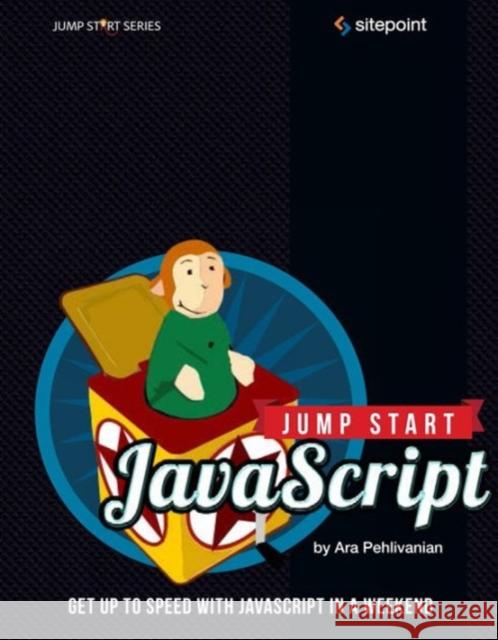 Jump Start JavaScript: Get Up to Speed with JavaScript in a Weekend Pehlivanian, Ara 9780987332189 Sitepoint - książka