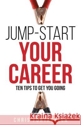 Jump-Start Your Career: Ten Tips to Get You Going Chris Fontanella   9781955043946 Illumify Media - książka