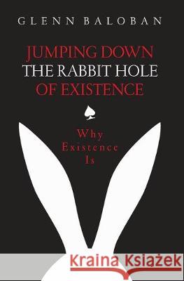 Jumping Down The Rabbit Hole Of Existence: Why Existence is Glenn Baloban 9780648785712 Glenn Baloban - książka