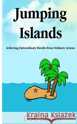 Jumping Islands: Achieving Extraordinary Results from Ordinary Actions D. a. Smith 9781530034826 Createspace Independent Publishing Platform - książka