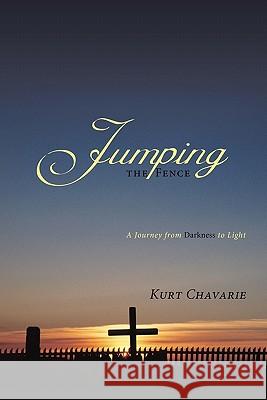 Jumping the Fence: A Journey from Darkness to Light Chavarie, Kurt 9781462012671 iUniverse.com - książka
